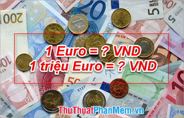 1 Euro bằng bao nhiêu tiền Việt Nam VND, 1 triệu Euro bằng bao nhiêu tiền