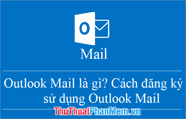 Hướng dẫn đăng ký và sử dụng Outlook Mail cho người mới bắt đầu