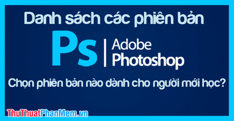 Danh sách các phiên bản Photoshop, chọn Photoshop phiên bản nào khi mới học