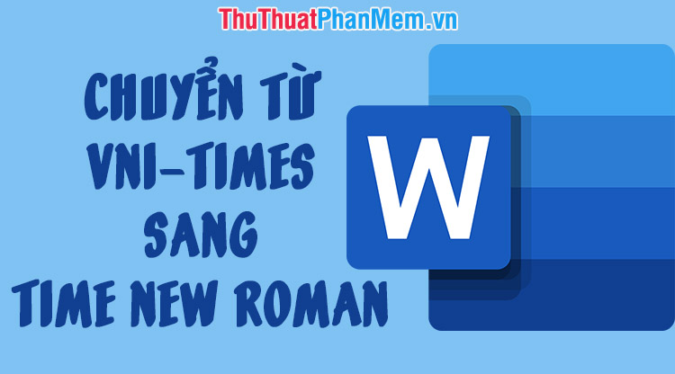 Cách fake phông chữ VNI-Times quý phái Time New Roman giản dị và đơn giản thời gian nhanh chóng