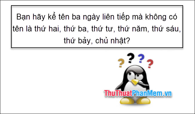 Bạn hãy kể tên ba ngày liên tiếp mà không có tên là thứ hai thứ ba thứ tư thứ năm thứ sáu thứ bảy chủ nhật